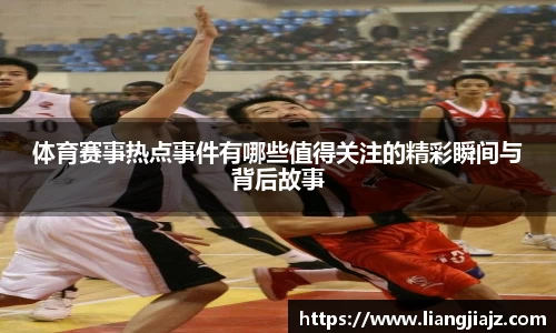 体育赛事热点事件有哪些值得关注的精彩瞬间与背后故事